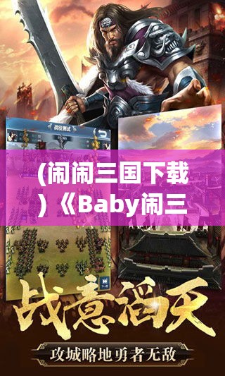 (闹闹三国下载) 《Baby闹三国：带你游历古代战场，揭秘智谋之巅的童趣》—一场萌宝的历史冒险！